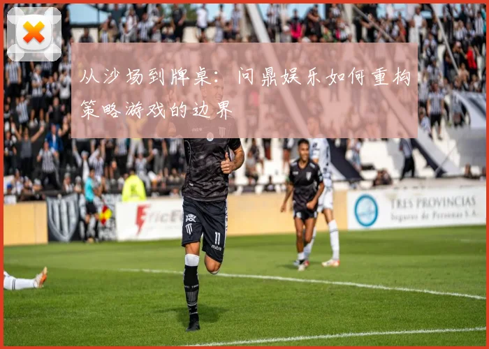 从沙场到牌桌：问鼎娱乐如何重构策略游戏的边界