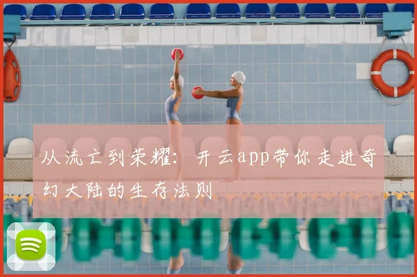 从流亡到荣耀：开云app带你走进奇幻大陆的生存法则