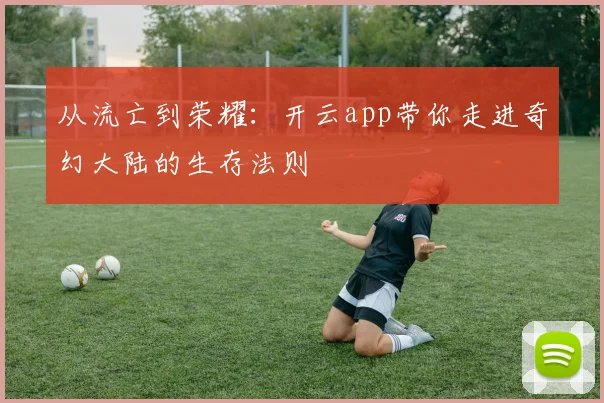 从流亡到荣耀：开云app带你走进奇幻大陆的生存法则